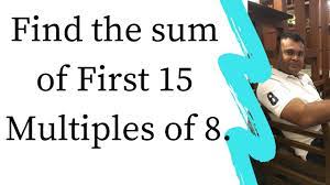 Find the sum of First 15 Multiples of 8. - YouTube