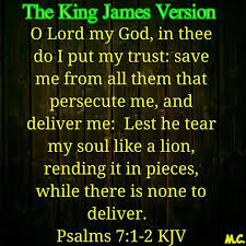King James Bible Scripture Pictures: The Book of Psalms - Psalms 7:1-2 1 O  LORD my God, in thee do I put my trust: save me from all them that  persecute me,