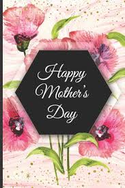 It's a day for honoring all the women in your life who support and nurture you, from your sister to your grandmother. Happy Mother S Day Novelty Mothers Day Gifts For Mom Lined Notebook Journal Diary To Write In Great Gift For Any One S Mom Beauty Flowers Press Mom Love 9781092439466 Amazon Com Books