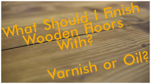 oil or varnish to finish your flooring