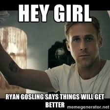 Hey girl Ryan Gosling says things will get better - ryan gosling ... via Relatably.com
