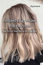 Choosing haircut by hair length. Hottest Edgy A Line Bob Haircuts How To Cut Your Hair In An A Line Bob Ebook A Ayoevera Amazon In Kindle Store