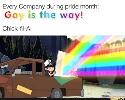 All the pride month stuff is a way of firms making more money by advertising how good they are. Every Company During Pride Month Gay Is The Way Chick Fil A Ifunny