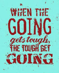 There is a famous expression in english: The Phrase When The Going Gets Tough The Tough Get Going Meaning And Origin