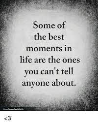 Some of the Best Moments in Life Are the Ones You Can't Tell Anyone About  <3 | Life Meme on ME.ME