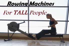 best rowing machines for tall people