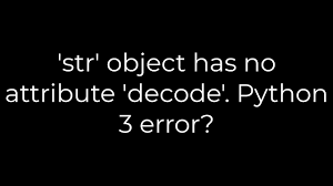 str object has no attribute decode
