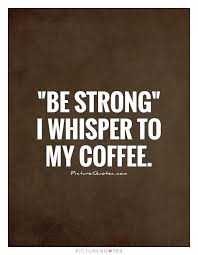 But you're not my type.i'm not?what? Be Strong I Whisper To My Coffee Quote 1 A Pondering Mind