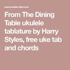 Get a table that works for you. From The Dining Table Ukulele Tablature By Harry Styles Free Uke Tab And Chords Uke Harry Styles Uke Tabs
