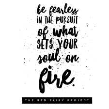 We live life only once. Be Fearless In The Pursuit Of What Sets Your Soul On Fire The Red Fairy Project