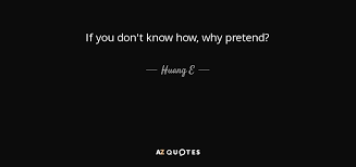 Explore our collection of motivational and famous quotes by authors you know and pretend quotes. Huang E Quote If You Don T Know How Why Pretend