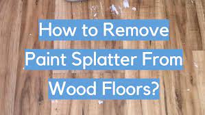 remove paint splatter from wood floors