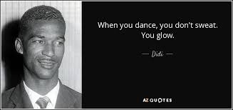 Best glowing quotes selected by thousands of our users! Didi Quote When You Dance You Don T Sweat You Glow