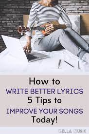 If you 'play your lyrics,' parts of the whole song will start to emerge. How To Write Better Lyrics 5 Tips To Improve Your Songs Today