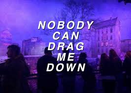 chorus: nobody, nobody nobody can drag me down nobody, nobody nobody can drag me down. Nobody Can Drag Me Down Image 3163559 On Favim Com
