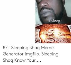 I am trying to get scheduled for a sleep study. I Sleep 87 Sleeping Shaq Meme Generator Imgflip Sleeping Shaq Know Your Meme On Me Me