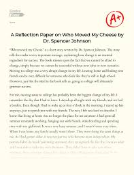 To get familiar with college assignments and to learn about another opinion on the. A Reflection Paper On Who Moved My Cheese By Dr Spencer Johnson Essay Example 567 Words Gradesfixer