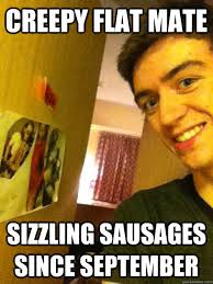 creepy flat mate sizzling sausages since september - university is ... via Relatably.com