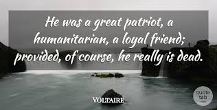 Quotes that contain the word humanitarian. Voltaire He Was A Great Patriot A Humanitarian A Loyal Friend Quotetab