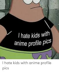 396 best pfp images on pholder | jacksfilms, furry and cringetopia. I Hate Kids With Anime Profile Pics Anime Meme On Me Me