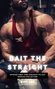 Bait the Straight: Intense First Time Straight-to-Gay Erotica Collection by  Kitt Lee | Goodreads