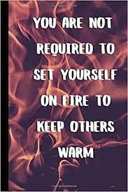 You must set yourself on fire. so, go ahead, set yourself on fire with these 16 success quotes. You Are Not Required To Set Yourself On Fire Ideal For School Writing Notebook Homework Class Projects Fun Activities Book 6 X 9 Imprints Studio Golden 9798623464651 Amazon Com Books
