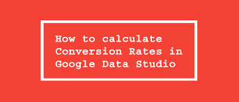 How To Calculate Conversion Rates In Google Data Studio