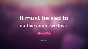 george eliot e it must be sad to