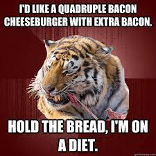 I'd like a quadruple bacon cheeseburger with extra bacon. Hold the bread,  I'm on a diet. - Keto Tiger - quickmeme