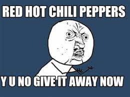 I dont like spicy food canhascheezeurger com red hot chili peppers? Meme Creator Funny Red Hot Chili Peppers Y U No Give It Away Now Meme Generator At Memecreator Org