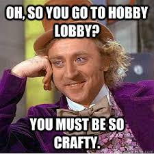 Oh, so you go to Hobby LObby? You must be so crafty. - Creepy ... via Relatably.com