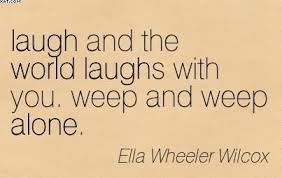 laugh-and-the-world-laughs-with-you-weep-and-weep-alone-ella-wheeler-wilcox.jpg via Relatably.com