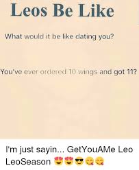 Dating a leo what to expect self absorbed are you their servant always on the prowl. Leos Be Like What Would It Be Like Dating You You Ve Ever Ordered 10 Wings And Got 11 I M Just Sayin Getyouame Leo Leoseason Be Like Meme On Me Me