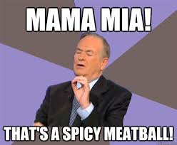 mama mia! That&#39;s a spicy meatball! - Bill O Reilly - quickmeme via Relatably.com