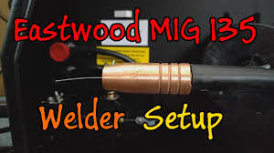 Eastwood Mig 135 How To Set Up Initial Assembly Flux Core Configuration