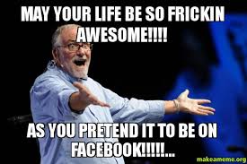 may your life be so frickin awesome!!!! as you pretend it to be on ... via Relatably.com