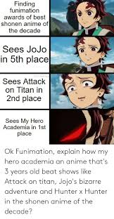 Apparently, funimation (and the fans that vote on their stupid anime of the decade awards) need to be taken a notch. Ok Funimation Explain How My Hero Academia An Anime That S 3 Years Old Beat Shows Like Attack On Titan Jojo S Bizarre Adventure And Hunter X Hunter In The Shonen Anime Of The