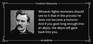 Whoever fights monsters should see to it that in the process he does not become a monster. Friedrich Nietzsche Quote Whoever Fights Monsters Should See To It That In The