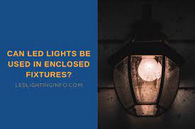 Led Lights Be Used In Enclosed Fixtures
