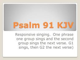 Psalm 91 KJV Responsive singing. One phrase one group sings and the second  group sings the next verse. G1 sings, then G2 the next verse) - ppt download