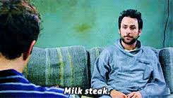 'the only time to eat diet food is while you're waiting for the steak to cook.', fran lebowitz: Charlie Kelly Milk Steak Quote