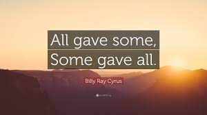 All gave some, some gave all. Billy Ray Cyrus Quote All Gave Some Some Gave All