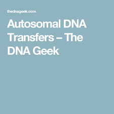 Autosomal Dna Transfers The Dna Geek Dna Geek Stuff