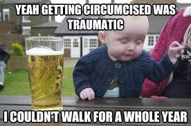 Yeah getting circumcised was traumatic I couldn&#39;t walk for a whole ... via Relatably.com