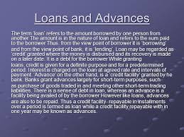 Money is an essential aspect of any organization or business because it helps the entity to meet its responsibilities as and when they fall due. Loans And Advances The Term Loan Refers To The Amount Borrowed By One Person From Another The Amount Is In The Nature Of Loan And Refers To The Sum Paid Ppt