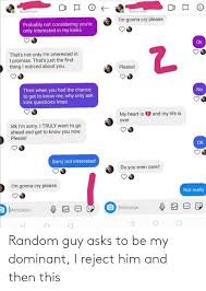 You want to put it to an end because this dating doesn't seem like it's working for you. Random Guy Asks To Be My Dominant I Reject Him And Then This Asks Meme On Me Me