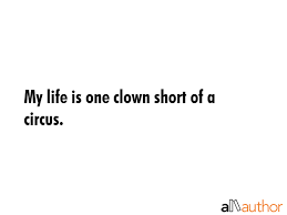 Maybe you would like to learn more about one of these? My Life Is One Clown Short Of A Circus Quote