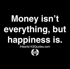 Financial peace isn't the acquisition of stuff. Money Isn T Everything But Happiness Is Quotes Ihearts143quotes