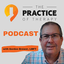 The Practice of Therapy Podcast with Gordon Brewer
