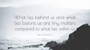 Maybe you would like to learn more about one of these? Ralph Waldo Emerson Quote What Lies Behind Us And What Lies Before Us Are Tiny Matters